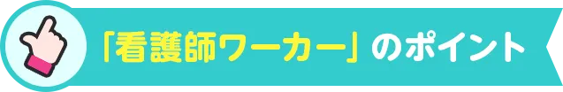 「看護師ワーカー」のポイント