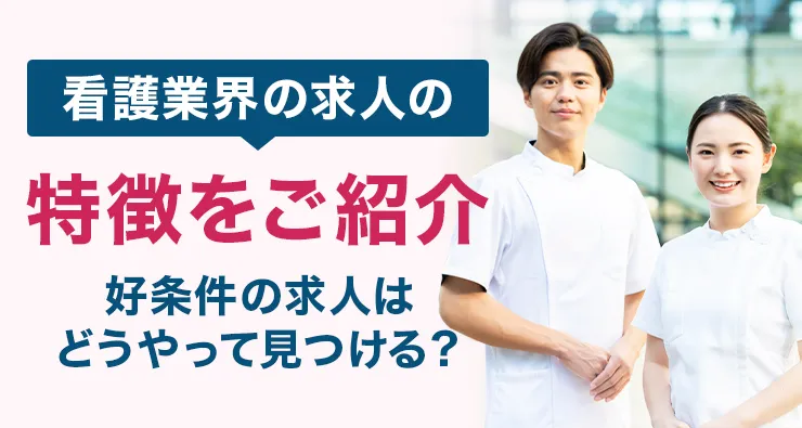 看護業界の求人の特徴をご紹介～好条件の求人はどうやって見つける？～