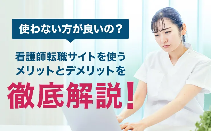 使わない方が良いの？看護師転職サイトを使うメリットとデメリットを徹底解説！